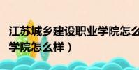 江蘇城鄉建設職業學院怎么樣(江蘇城市職業學院怎么樣)