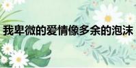 我卑微的愛情像多余的泡沫(我卑微的愛情)