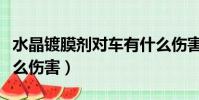 水晶鍍膜劑對車有什么傷害(鍍膜劑對車有什么傷害)