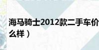 海馬騎士2012款二手車價格(海馬騎士車怎么樣)