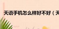 天語手機怎么樣好不好(天語手機怎么樣)