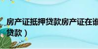 房產證抵押貸款房產證在誰手里(房產證抵押貸款)
