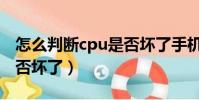 怎么判斷cpu是否壞了手機(怎么判斷cpu是否壞了)