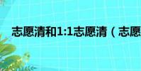 志愿清和1:1志愿清(志愿清是什么意思)
