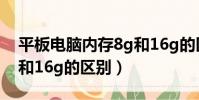 平板電腦內存8g和16g的區別(電腦內存8g和16g的區別)