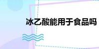 冰乙酸能用于食品嗎(冰乙酸)