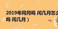 2019年閏月嗎 閏幾月怎么算(2019年閏月嗎 閏幾月)