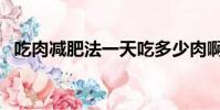 吃肉減肥法一天吃多少肉啊(吃肉減肥法)
