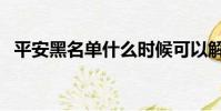 平安黑名單什么時候可以解除(平安被黑)