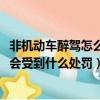 非機動車醉駕怎么處理2023（醉酒駕駛機動車在道路上行駛會受到什么處罰）