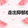 走出抑郁癥最快的方法（走出抑郁癥）