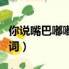 你說嘴巴嘟嘟歌詞是什么歌（你說嘴巴嘟嘟歌詞）