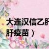 大連漢信乙肝疫苗是什么類型的（大連漢信乙肝疫苗）