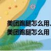 美團跑腿怎么用、在未開通美團跑腿的縣里如何接單跑腿（美團跑腿怎么用）