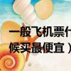 一般飛機票什么時候買最便宜（飛機票什么時候買最便宜）
