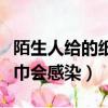 陌生人給的紙巾有病毒嗎（用了陌生人遞的紙巾會感染）