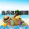 當兵體檢眼睛要求什么（當兵體檢眼睛要求）