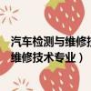 汽車檢測與維修技術專業升本可以選什么專業（汽車檢測與維修技術專業）