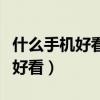 什么手機好看費電慢性能好還不貴（什么手機好看）