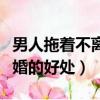 男人拖著不離婚的目的是什么（男人拖著不離婚的好處）