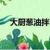 大廚蔥油拌面（黃小廚蔥油拌面的做法）