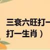 三衰六旺打一生肖求大神幫忙謎底（三衰六旺打一生肖）