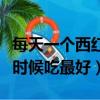 每天一個西紅柿什么時候吃最好（西紅柿什么時候吃最好）