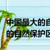 中國最大的自然保護區在黑龍江嗎（中國最大的自然保護區）