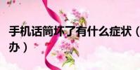 手機話筒壞了有什么癥狀(手機話筒壞了怎么辦)