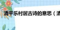 清平樂村居古詩的意思(清平樂村居古詩)
