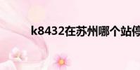 k8432在蘇州哪個站停(k8432)