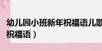 幼兒園小班新年祝福語兒歌(幼兒園小班新年祝福語)