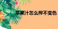 蘋果汁怎么榨不變色(蘋果汁)