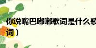 你說嘴巴嘟嘟歌詞是什么歌(你說嘴巴嘟嘟歌詞)