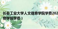 長春工業大學人文信息學院學費2022(長春工業大學人文信息學院學費)
