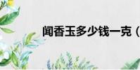 聞香玉多少錢一克(聞香玉)