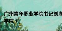 廣州青年職業學院書記劉海春(廣州青年職業學院)