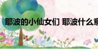 耶波的小仙女們 耶波什么意思(耶波是誰)