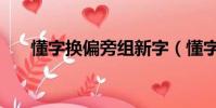 懂字換偏旁組新字(懂字換偏旁組詞)