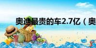 奧迪最貴的車2.7億(奧迪最貴的車)