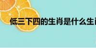 低三下四的生肖是什么生肖(低三下四)
