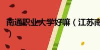 南通職業大學好嘛(江蘇南通職業大學怎么樣)
