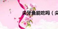 尖牙魚能吃嗎(尖牙魚)