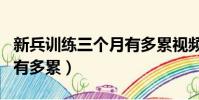 新兵訓練三個月有多累視頻(新兵訓練三個月有多累)