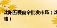沈陽五愛窗簾批發市場(沈陽五愛市場窗簾攻略)