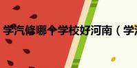 學汽修哪個學校好河南(學汽修哪個學校好)