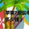蘋果7原裝電池多少錢一塊（蘋果7原裝電池多少錢）