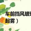 車前擋風玻璃起霧怎么回事?（車前擋風玻璃起霧）
