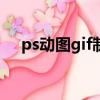 ps動圖gif制作（抖音怎么上傳gif動圖）