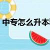 中專怎么升本科難度大嗎（中專怎么升本科）